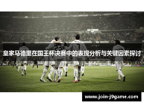 皇家马德里在国王杯决赛中的表现分析与关键因素探讨