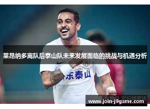 莱昂纳多离队后泰山队未来发展面临的挑战与机遇分析 莱昂纳多离队后泰山队未来发展面临的挑战与机遇分析