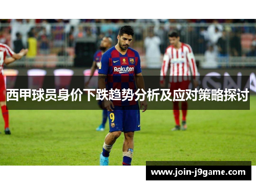 西甲球员身价下跌趋势分析及应对策略探讨