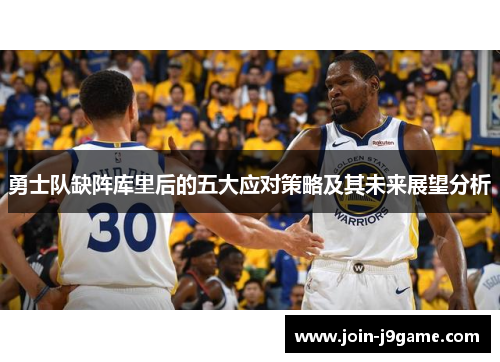 勇士队缺阵库里后的五大应对策略及其未来展望分析 勇士队缺阵库里后的五大应对策略及其未来展望分析