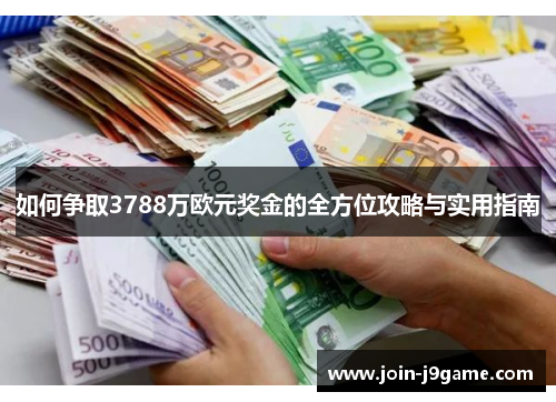 如何争取3788万欧元奖金的全方位攻略与实用指南 如何争取3788万欧元奖金的全方位攻略与实用指南