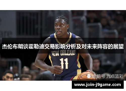 杰伦布朗谈霍勒迪交易影响分析及对未来阵容的展望 杰伦布朗谈霍勒迪交易影响分析及对未来阵容的展望