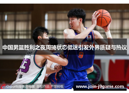中国男篮胜利之夜周琦状态低迷引发外界质疑与热议 中国男篮胜利之夜周琦状态低迷引发外界质疑与热议