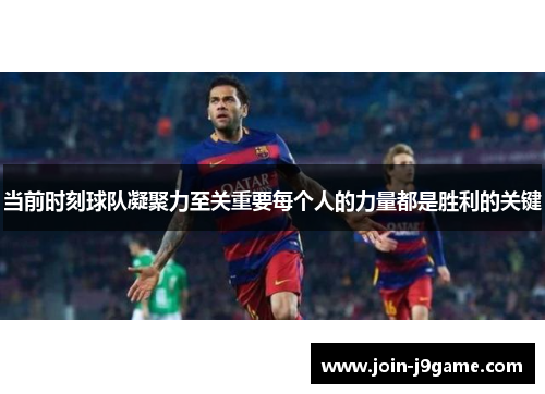 当前时刻球队凝聚力至关重要每个人的力量都是胜利的关键 当前时刻球队凝聚力至关重要每个人的力量都是胜利的关键