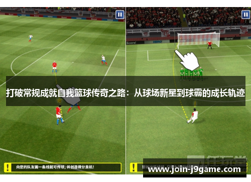 打破常规成就自我篮球传奇之路:从球场新星到球霸的成长轨迹 打破常规成就自我篮球传奇之路:从球场新星到球霸的成长轨迹