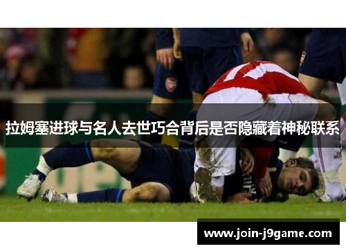 拉姆塞进球与名人去世巧合背后是否隐藏着神秘联系