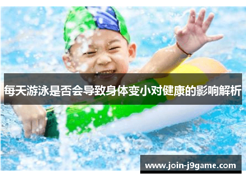 每天游泳是否会导致身体变小对健康的影响解析 每天游泳是否会导致身体变小对健康的影响解析