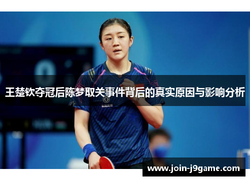王楚钦夺冠后陈梦取关事件背后的真实原因与影响分析 王楚钦夺冠后陈梦取关事件背后的真实原因与影响分析