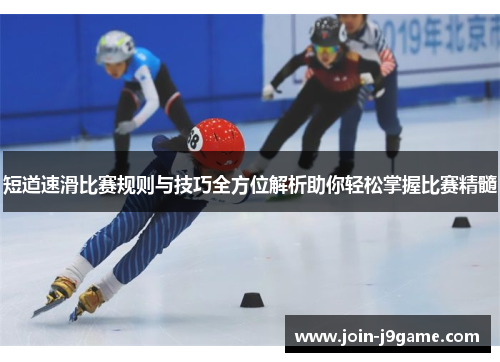 短道速滑比赛规则与技巧全方位解析助你轻松掌握比赛精髓 短道速滑比赛规则与技巧全方位解析助你轻松掌握比赛精髓
