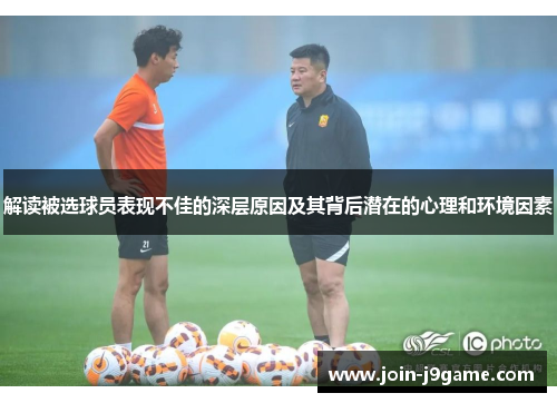 解读被选球员表现不佳的深层原因及其背后潜在的心理和环境因素 解读被选球员表现不佳的深层原因及其背后潜在的心理和环境因素