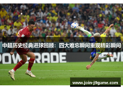 中超历史经典进球回顾：四大难忘瞬间重现精彩瞬间