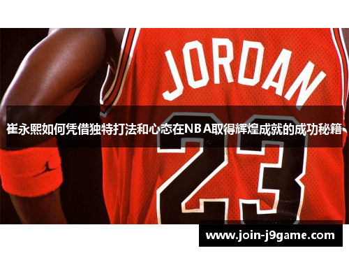崔永熙如何凭借独特打法和心态在NBA取得辉煌成就的成功秘籍