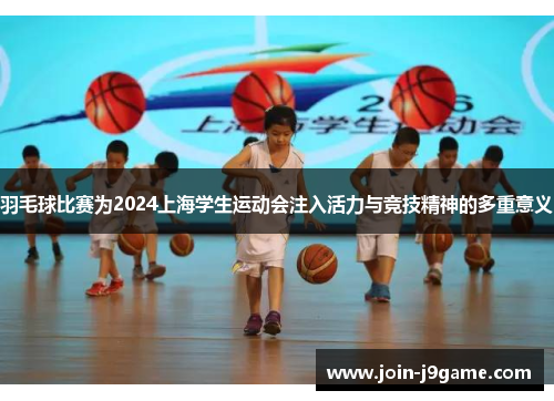 羽毛球比赛为2024上海学生运动会注入活力与竞技精神的多重意义