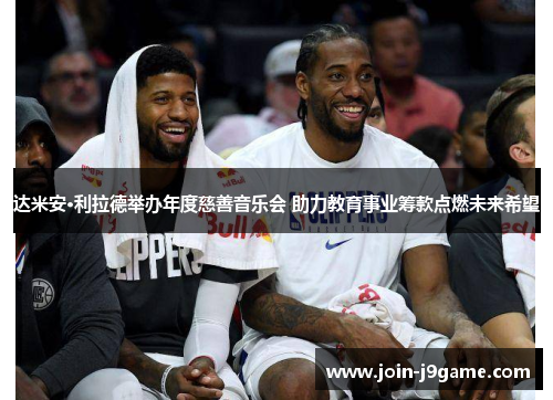 达米安·利拉德举办年度慈善音乐会 助力教育事业筹款点燃未来希望 达米安·利拉德举办年度慈善音乐会 助力教育事业筹款点燃未来希望