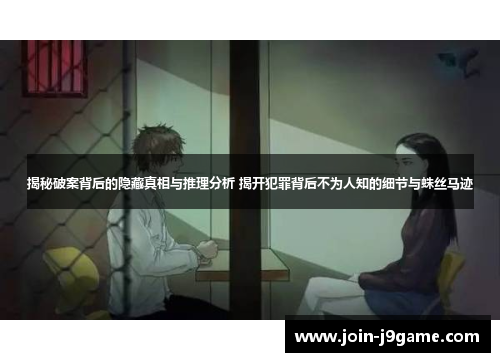 揭秘破案背后的隐藏真相与推理分析 揭开犯罪背后不为人知的细节与蛛丝马迹