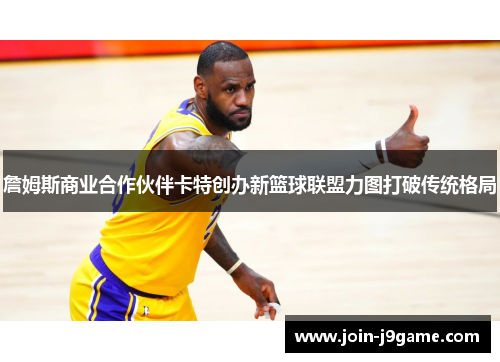 詹姆斯商业合作伙伴卡特创办新篮球联盟力图打破传统格局