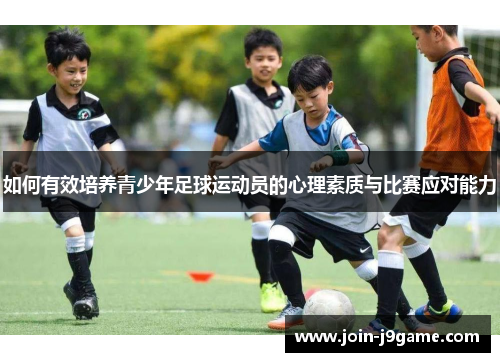 如何有效培养青少年足球运动员的心理素质与比赛应对能力