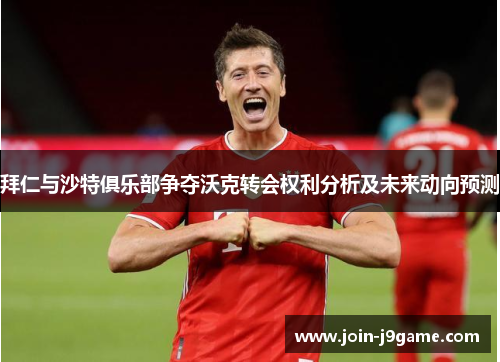 拜仁与沙特俱乐部争夺沃克转会权利分析及未来动向预测 拜仁与沙特俱乐部争夺沃克转会权利分析及未来动向预测