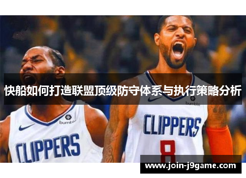 快船如何打造联盟顶级防守体系与执行策略分析