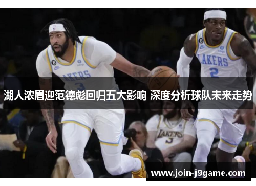 湖人浓眉迎范德彪回归五大影响 深度分析球队未来走势