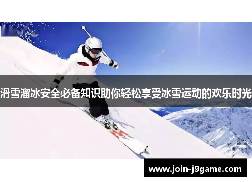 滑雪溜冰安全必备知识助你轻松享受冰雪运动的欢乐时光 滑雪溜冰安全必备知识助你轻松享受冰雪运动的欢乐时光