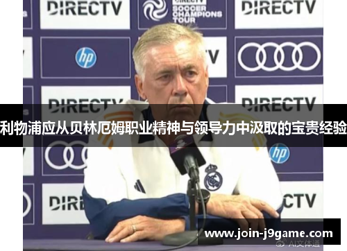 利物浦应从贝林厄姆职业精神与领导力中汲取的宝贵经验 利物浦应从贝林厄姆职业精神与领导力中汲取的宝贵经验