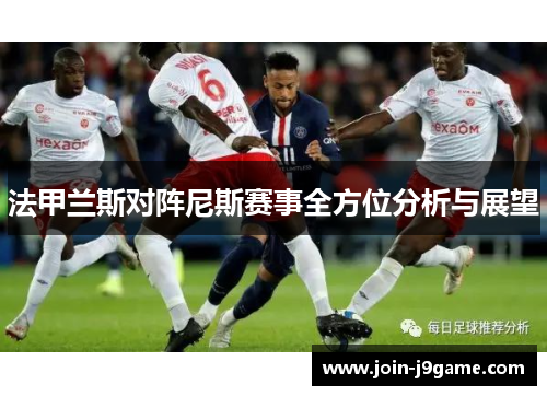 法甲兰斯对阵尼斯赛事全方位分析与展望 法甲兰斯对阵尼斯赛事全方位分析与展望