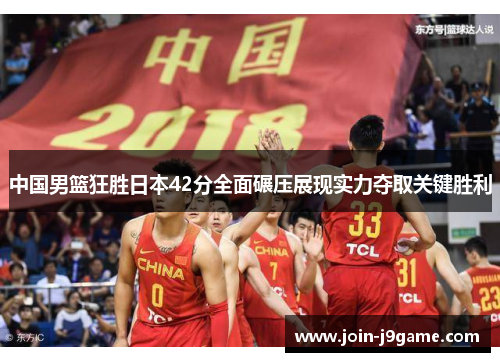 中国男篮狂胜日本42分全面碾压展现实力夺取关键胜利 中国男篮狂胜日本42分全面碾压展现实力夺取关键胜利