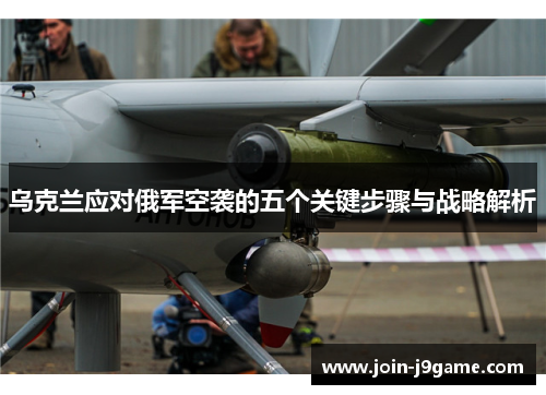 乌克兰应对俄军空袭的五个关键步骤与战略解析 乌克兰应对俄军空袭的五个关键步骤与战略解析