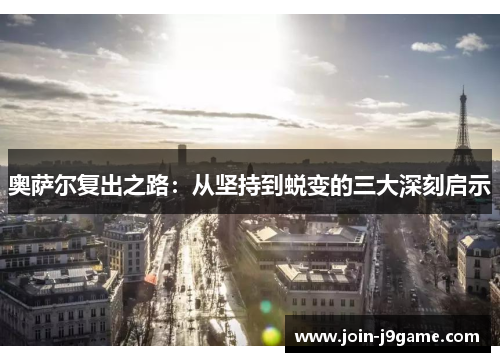 奥萨尔复出之路:从坚持到蜕变的三大深刻启示 奥萨尔复出之路:从坚持到蜕变的三大深刻启示