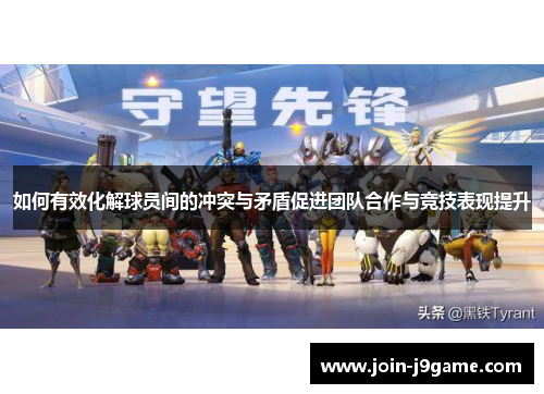 如何有效化解球员间的冲突与矛盾促进团队合作与竞技表现提升