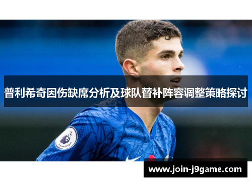 普利希奇因伤缺席分析及球队替补阵容调整策略探讨