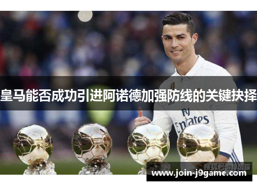 皇马能否成功引进阿诺德加强防线的关键抉择 皇马能否成功引进阿诺德加强防线的关键抉择