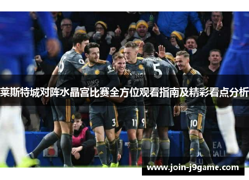 莱斯特城对阵水晶宫比赛全方位观看指南及精彩看点分析 莱斯特城对阵水晶宫比赛全方位观看指南及精彩看点分析