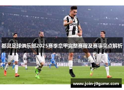 都灵足球俱乐部2025赛季意甲完整赛程及赛事亮点解析 都灵足球俱乐部2025赛季意甲完整赛程及赛事亮点解析