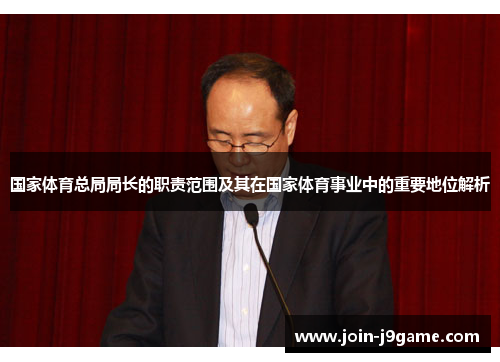 国家体育总局局长的职责范围及其在国家体育事业中的重要地位解析 国家体育总局局长的职责范围及其在国家体育事业中的重要地位解析