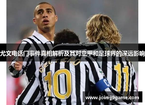 尤文电话门事件真相解析及其对意甲和足球界的深远影响 尤文电话门事件真相解析及其对意甲和足球界的深远影响