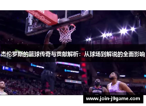 杰伦罗斯的篮球传奇与贡献解析:从球场到解说的全面影响 杰伦罗斯的篮球传奇与贡献解析:从球场到解说的全面影响