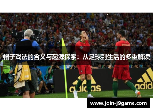 帽子戏法的含义与起源探索:从足球到生活的多重解读 帽子戏法的含义与起源探索:从足球到生活的多重解读