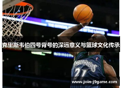克里斯韦伯四号背号的深远意义与篮球文化传承