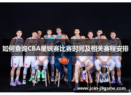 如何查询CBA星锐赛比赛时间及相关赛程安排
