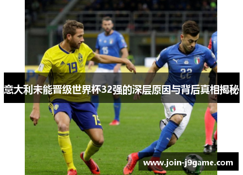 意大利未能晋级世界杯32强的深层原因与背后真相揭秘 意大利未能晋级世界杯32强的深层原因与背后真相揭秘