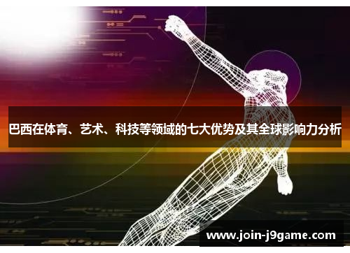 巴西在体育、艺术、科技等领域的七大优势及其全球影响力分析 巴西在体育、艺术、科技等领域的七大优势及其全球影响力分析