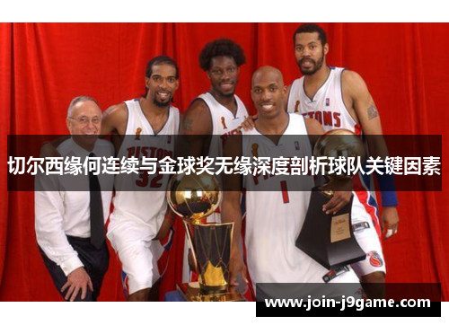 切尔西缘何连续与金球奖无缘深度剖析球队关键因素 切尔西缘何连续与金球奖无缘深度剖析球队关键因素