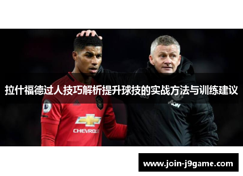 拉什福德过人技巧解析提升球技的实战方法与训练建议 拉什福德过人技巧解析提升球技的实战方法与训练建议
