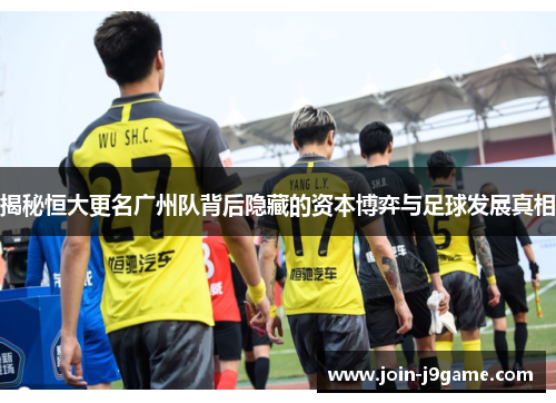 揭秘恒大更名广州队背后隐藏的资本博弈与足球发展真相 揭秘恒大更名广州队背后隐藏的资本博弈与足球发展真相