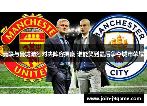 曼联与曼城激烈对决阵容揭晓 谁能笑到最后争夺城市荣耀 曼联与曼城激烈对决阵容揭晓 谁能笑到最后争夺城市荣耀