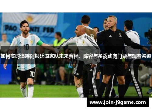 如何实时追踪阿根廷国家队未来赛程、阵容与备战动向门票与观看渠道