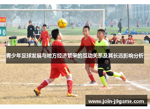 青少年足球发展与地方经济繁荣的互动关系及其长远影响分析 青少年足球发展与地方经济繁荣的互动关系及其长远影响分析