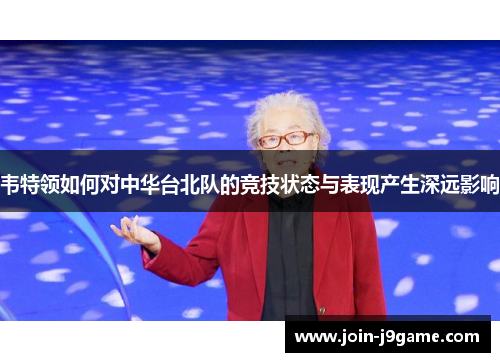 韦特领如何对中华台北队的竞技状态与表现产生深远影响 韦特领如何对中华台北队的竞技状态与表现产生深远影响